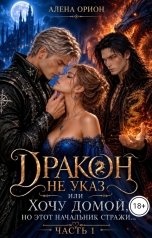 обложка книги Алена Орион "Дракон не указ, или Хочу домой, но этот начальник стражи..."