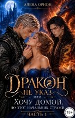 обложка книги Алена Орион "Дракон не указ, или Хочу домой, но этот начальник стражи..."