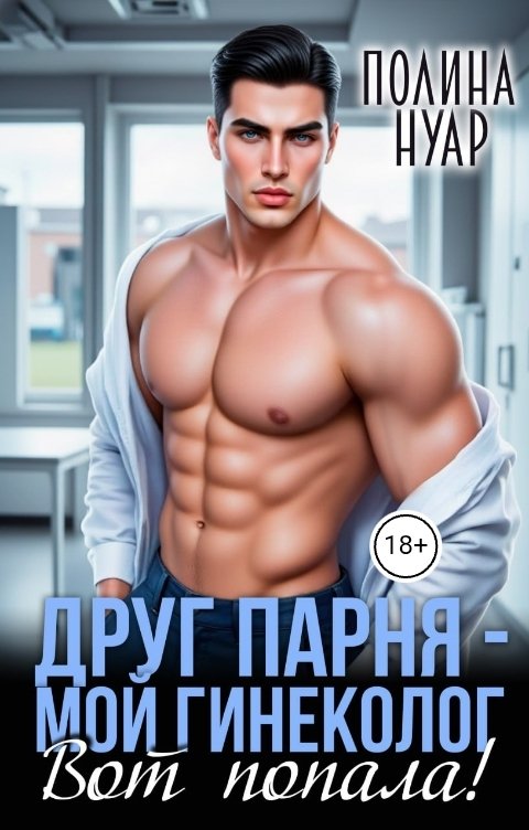Обложка книги Полина Нуар Друг парня - мой гинеколог. Вот попала!