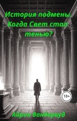 обложка книги Айрин Вандервуд "История подмены. Когда Свет стал тенью"
