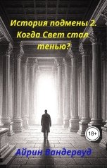 обложка книги Айрин Вандервуд "История подмены 2. Когда Свет стал тенью."