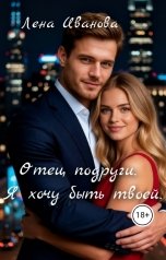 обложка книги Лена Иванова "Отец подруги. Я хочу быть твоей"
