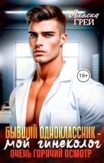 обложка книги Аляска Грей "Бывший одноклассник - мой гинеколог. Очень горячий осмотр"