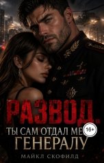 обложка книги Майкл Скофилд "Развод. Ты сам отдал меня генералу"