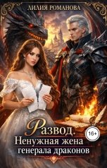 обложка книги Лилия Романова "Развод. Ненужная жена генерала драконов"