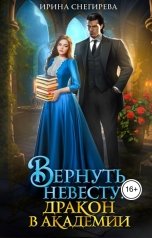 обложка книги Ирина Снегирева "Вернуть невесту. Дракон в академии"