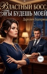 обложка книги Екатерина Даргевич "Властный босс. Ты будешь моей"