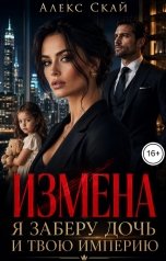обложка книги Алекс Скай "Измена. Я заберу дочь и твою империю"