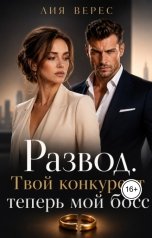 обложка книги Лия Верес "Развод. Твой конкурент теперь мой босс"