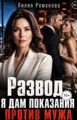 обложка книги Лилия Романова "Развод. Я дам показания против мужа"
