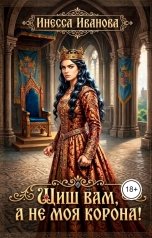 обложка книги Инесса Иванова "Шиш вам, а не моя корона!"