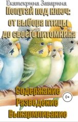 обложка книги Екатерина Заварина "Попугай под ключ: от выбора птицы до своего питомника."