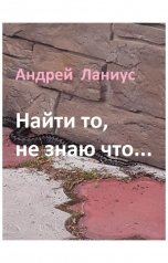 обложка книги Андрей Ланиус "Найти то,не знаю что..."