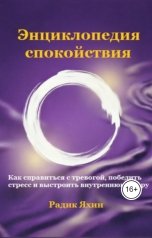 обложка книги Радик Яхин "Энциклопедия спокойствия: Как справиться с тревогой, победить стресс и выстроить внутреннюю опору"