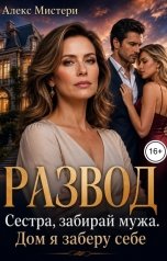 обложка книги Алекс Мистери "Развод. Сестра, забирай мужа. Дом я заберу себе"