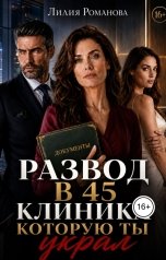 обложка книги Лилия Романова "Развод в 45. Клиника, которую ты украл"