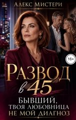 обложка книги Алекс Мистери "Развод в 45. Бывший, твоя любовница не мой диагноз"