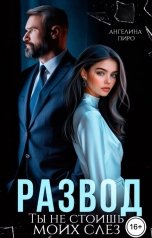 обложка книги Ангелина Пиро "Развод. Ты не стоишь моих слез"