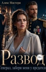 обложка книги Алекс Мистери "Развод. Генерал, забери меня у предателя"