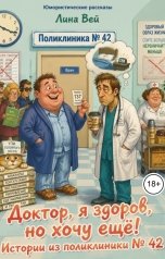 обложка книги Лина Вей "Доктор, я здоров, но хочу еще! Истории из поликлиники № 42"