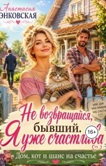 обложка книги Анастасия Энковская "Не возвращайся, бывший. Я уже счастлива. Дом, кот и шанс на счастье"