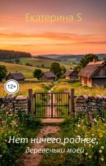 обложка книги Екатерина S "Нет ничего роднее. деревеньки моей"