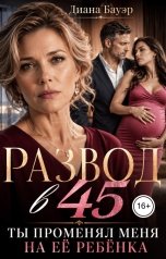 обложка книги Диана Бауэр "Развод в 45. Ты променял меня на её ребёнка"