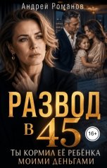 обложка книги Андрей Романов "Развод в 45. Ты кормил её ребёнка моими деньгами"