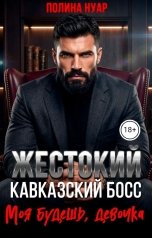 обложка книги Полина Нуар "Жестокий кавказский босс. Моя будешь, девочка!"
