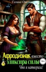 обложка книги Галина Омелина "Афродизиак вместо элексира силы. Что я натворила!"