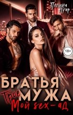 обложка книги Полина Нуар "Братья мужа. Трое. Мой SEX-ад"