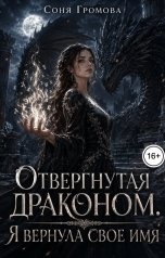 обложка книги Соня Громова "Отвергнутая драконом. Я вернула своё имя"