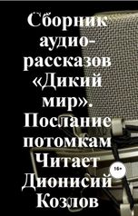 обложка книги Сергей Кулагин "Сборник аудио-рассказов «Дикий мир». Послание потомкам Читает Дионисий Козлов"