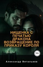 обложка книги Александр Витальиев "Нищенка с печатью дракона. Возвращение по приказу короля"