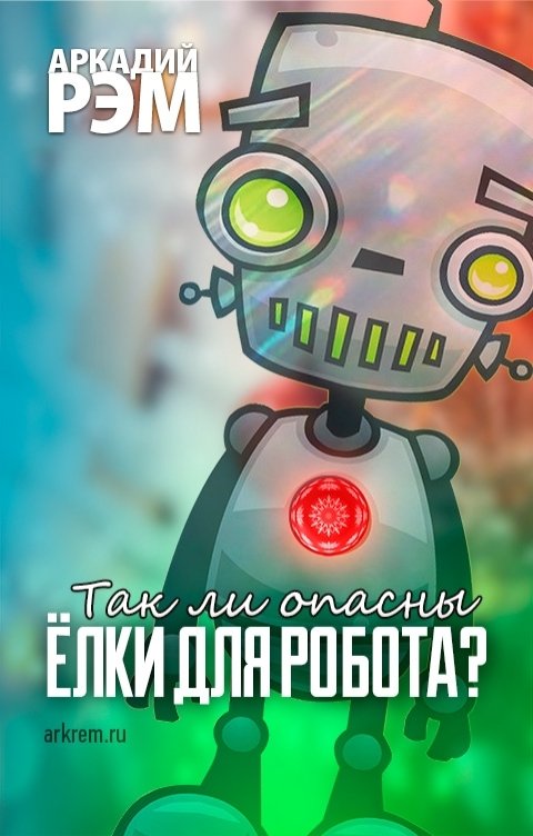 Обложка книги Аркадий Рэм Так ли опасны ёлки для робота?