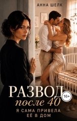 обложка книги Анна Шёлк "Развод после 40. Я сама привела ее в дом"