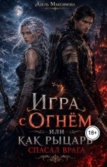 обложка книги Адель Максимова "Игра с огнём, или Как рыцарь спасал врага"