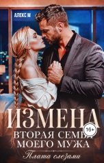 обложка книги Алекс М "Измена Вторая семья моего мужа Плата слезами"
