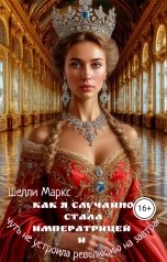 обложка книги Шелли Маркс "Как я случайно стала императрицей и чуть не устроила революцию на завтрак"
