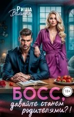 обложка книги Риша Вольная "Босс, давайте станем родителями?!"