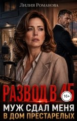 обложка книги Лилия Романова "Развод в 45. Муж сдал меня в дом престарелых"