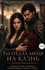 обложка книги Виктор Громов "Ты отдал меня на казнь, дракон-командор. Я спасу последнего наследника твоего рода"