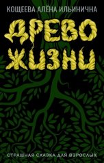 обложка книги Кощеева Алёна Ильинична "Древо Жизни. Страшная сказка для взрослых."