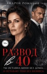 обложка книги Андрей Романов "Развод в 40. Ты оставил меня без дома, я оставлю тебя без бизнеса"