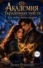 обложка книги Лилия Романова "Академия украденных чувств. Он любит моим сердцем"
