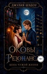 обложка книги Джулия Шэдоу "Оковы Резонанса. Цена чужой жизни"