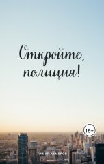 обложка книги Тимур Ахмеров "Откройте, полиция!"