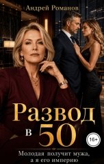 обложка книги Андрей Романов "Развод в 50. Молодая получит мужа, а я его империю"