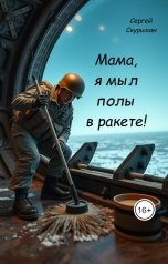 обложка книги Скурихин Сергей "Мама, я мыл полы в ракете!"