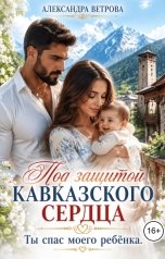 обложка книги Александра Ветрова "Под защитой кавказского сердца. Ты спас моего ребёнка"